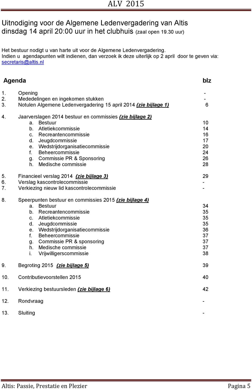 Notulen Algemene Ledenvergadering 15 april 2014 (zie bijlage 1) 6 4. Jaarverslagen 2014 bestuur en commissies (zie bijlage 2) a. Bestuur 10 b. Atletiekcommissie 14 c. Recreantencommissie 16 d.