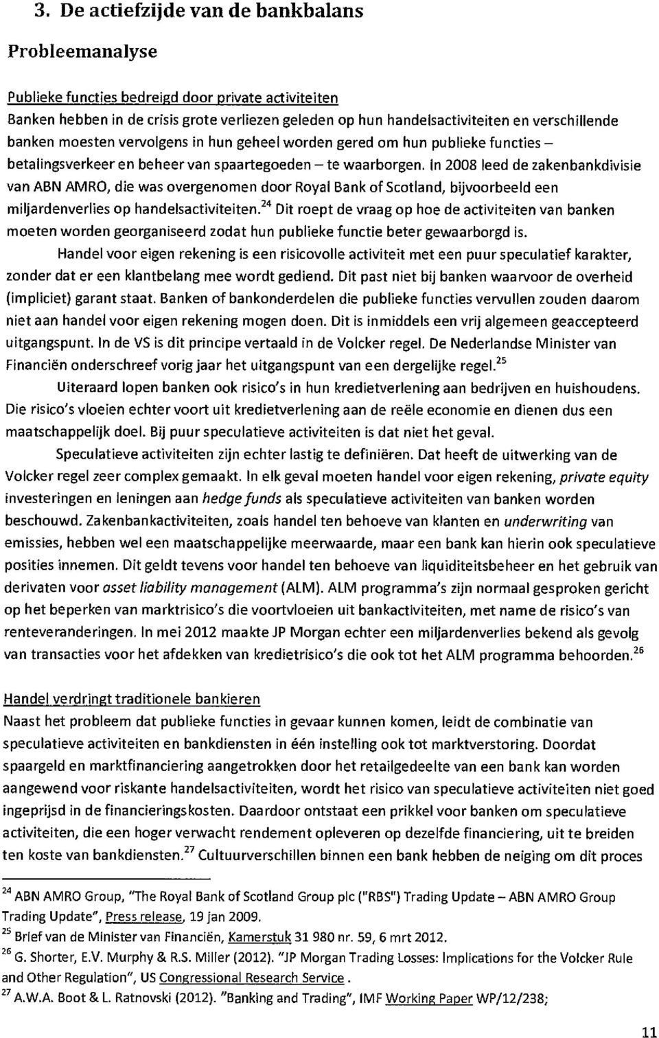 In 2008 leed de zakenbankdivisie van ABN AMRO, die was overgenomen door Royal Bank of Scotland, bijvoorbeeld een miljardenverlies op handelsactiviteiten.