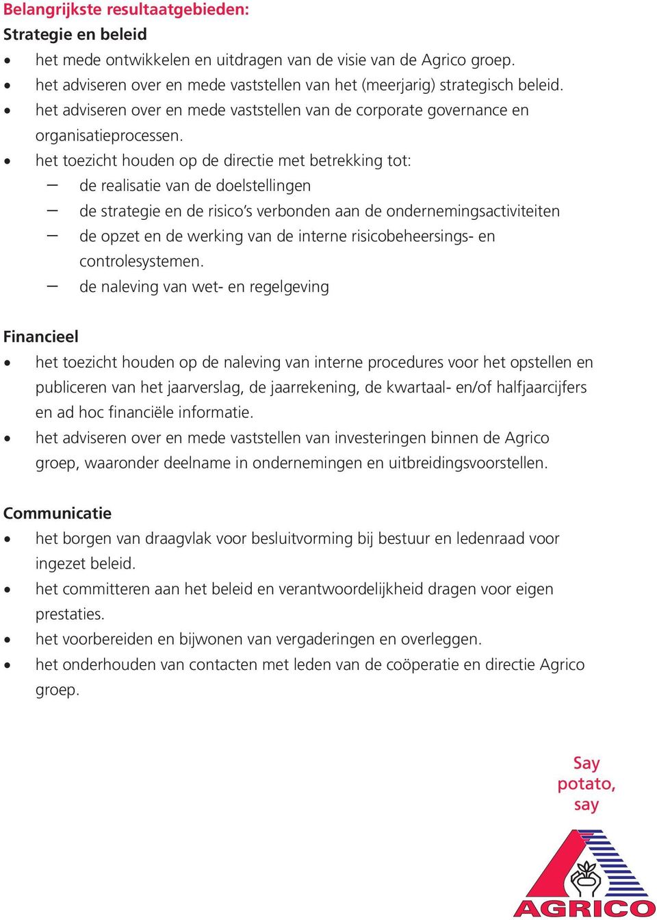 het toezicht houden op de directie met betrekking tot: de realisatie van de doelstellingen de strategie en de risico s verbonden aan de ondernemingsactiviteiten de opzet en de werking van de interne