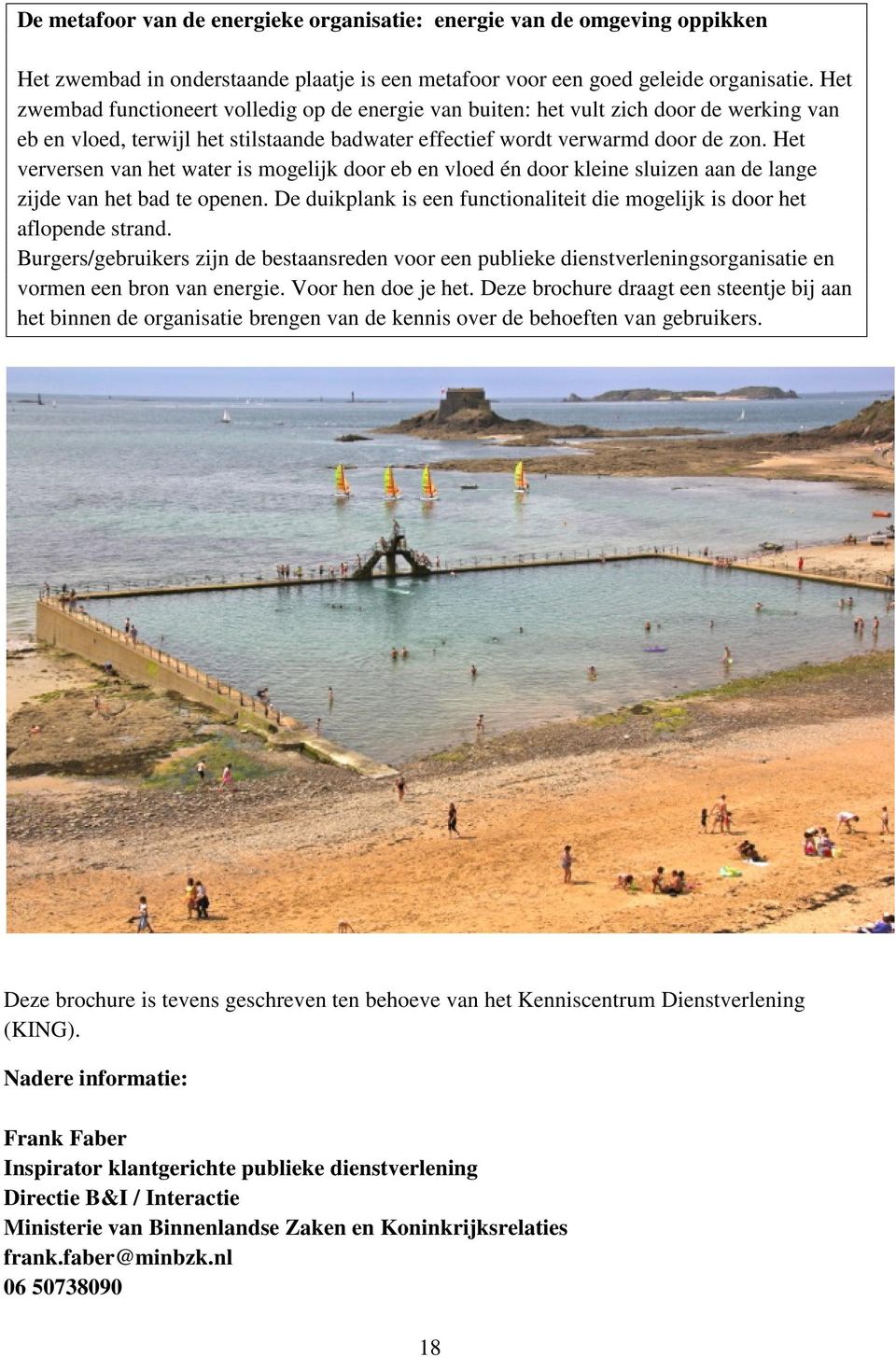 Het verversen van het water is mogelijk door eb en vloed én door kleine sluizen aan de lange zijde van het bad te openen. De duikplank is een functionaliteit die mogelijk is door het aflopende strand.