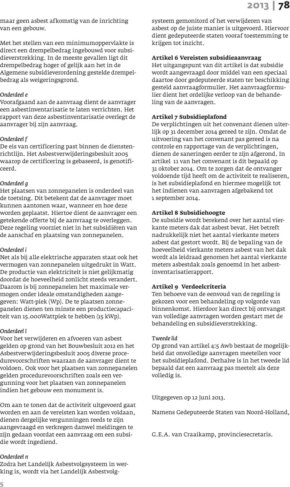 Onderdeel e Voorafgaand aan de aanvraag dient de aanvrager een asbestinventarisatie te laten verrichten. Het rapport van deze asbestinventarisatie overlegt de aanvrager bij zijn aanvraag.