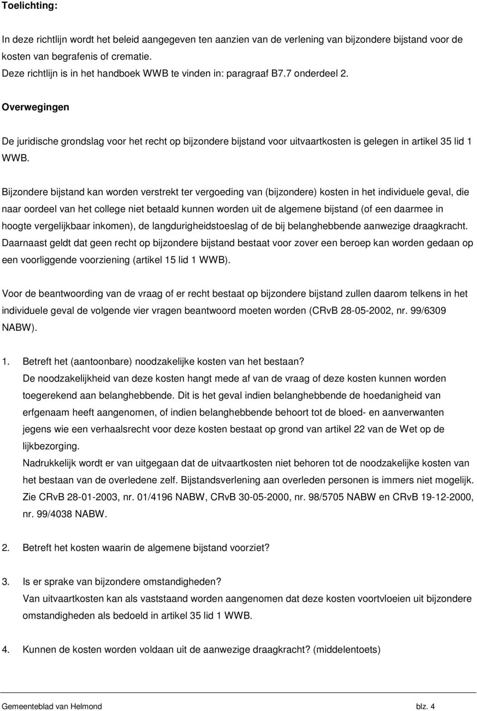 Overwegingen De juridische grondslag voor het recht op bijzondere bijstand voor uitvaartkosten is gelegen in artikel 35 lid 1 WWB.