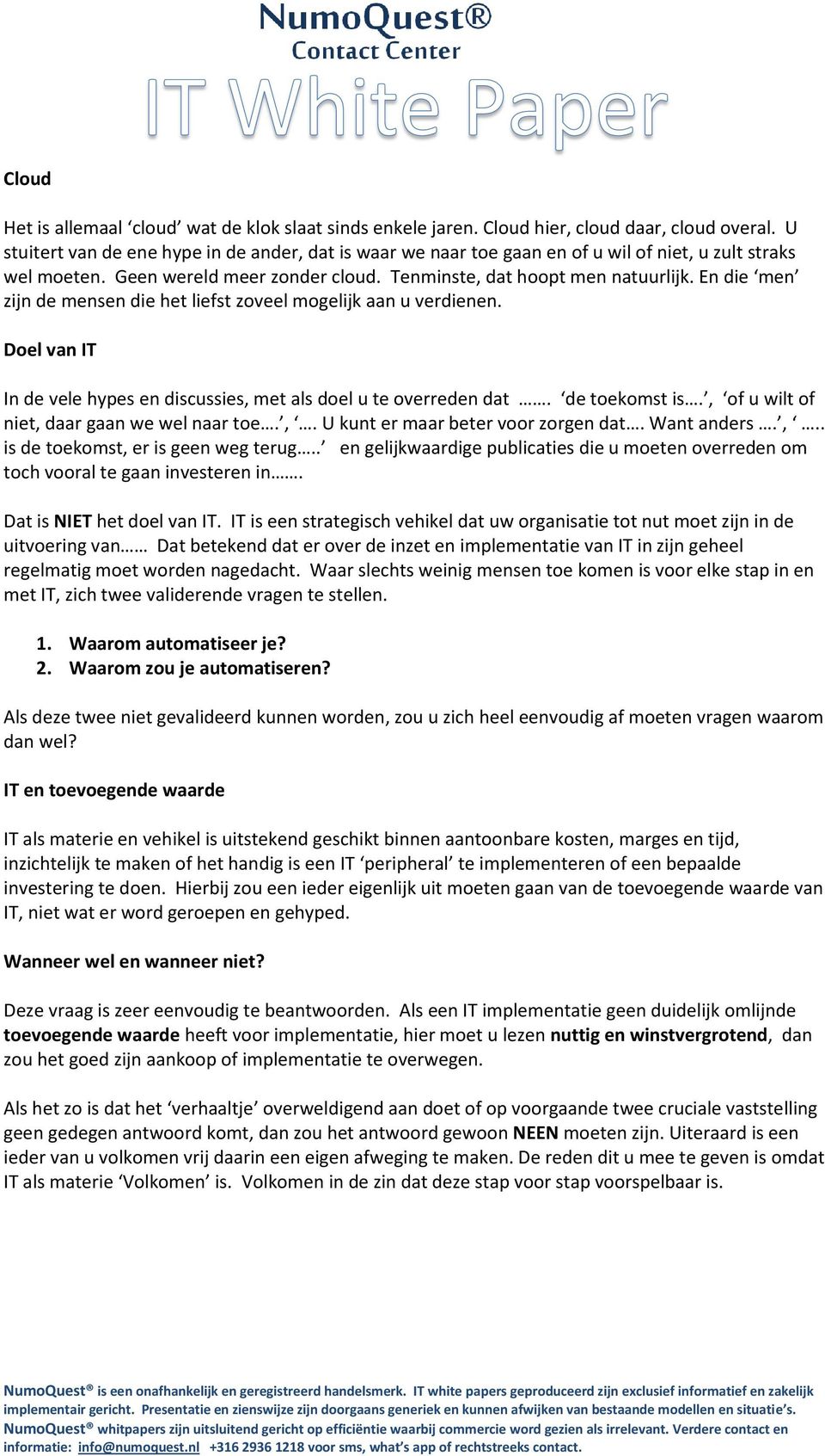 En die men zijn de mensen die het liefst zoveel mogelijk aan u verdienen. Doel van IT In de vele hypes en discussies, met als doel u te overreden dat. de toekomst is.