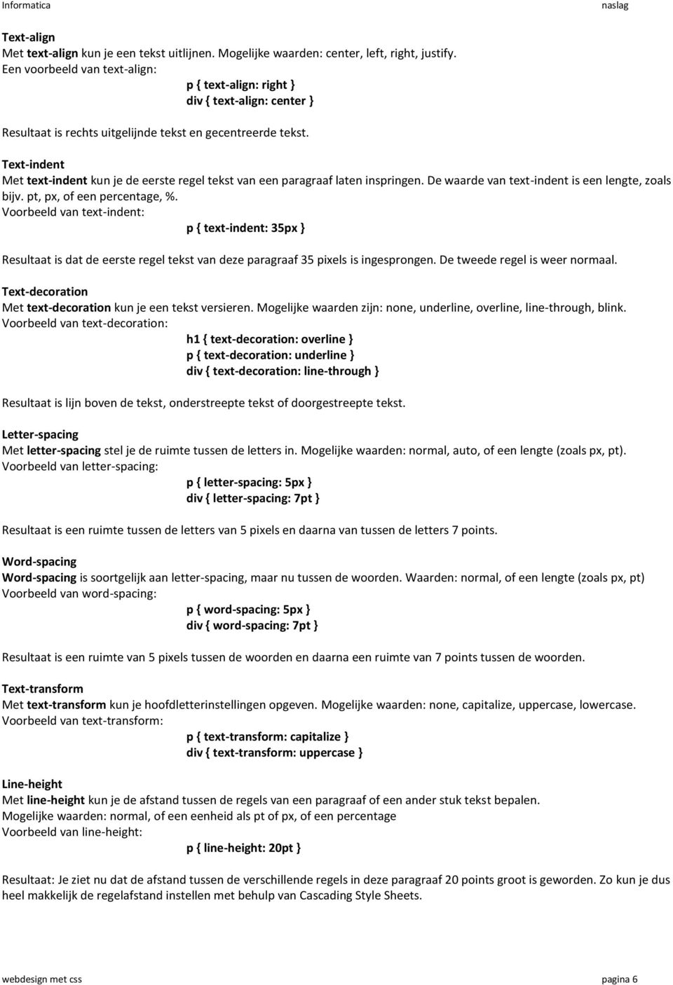 Text-indent Met text-indent kun je de eerste regel tekst van een paragraaf laten inspringen. De waarde van text-indent is een lengte, zoals bijv. pt, px, of een percentage, %.