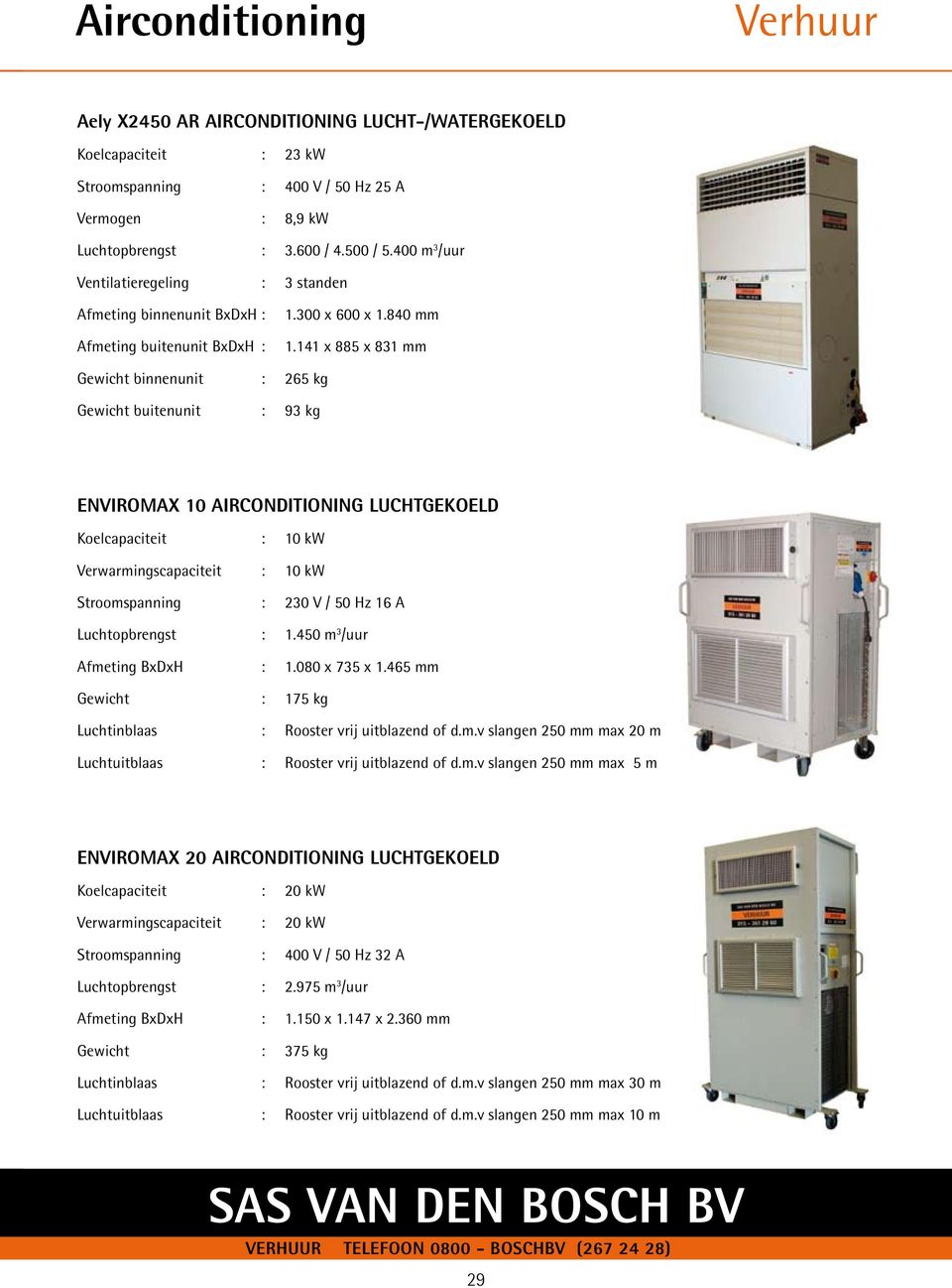 141 x 885 x 831 mm Gewicht binnenunit : 265 kg Gewicht buitenunit : 93 kg ENVIROMAX 10 AIRCONDITIONING LUCHTGEKOELD Koelcapaciteit : 10 kw Verwarmingscapaciteit : 10 kw 16 A Luchtopbrengst : 1.