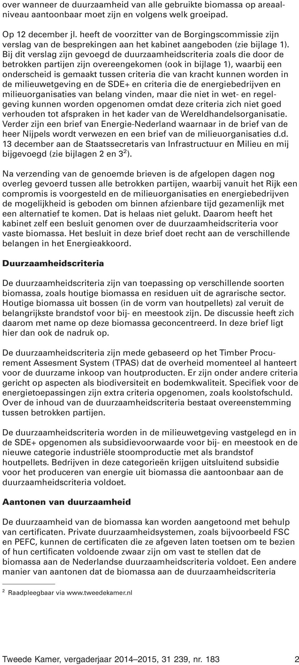 Bij dit verslag zijn gevoegd de duurzaamheidscriteria zoals die door de betrokken partijen zijn overeengekomen (ook in bijlage 1), waarbij een onderscheid is gemaakt tussen criteria die van kracht