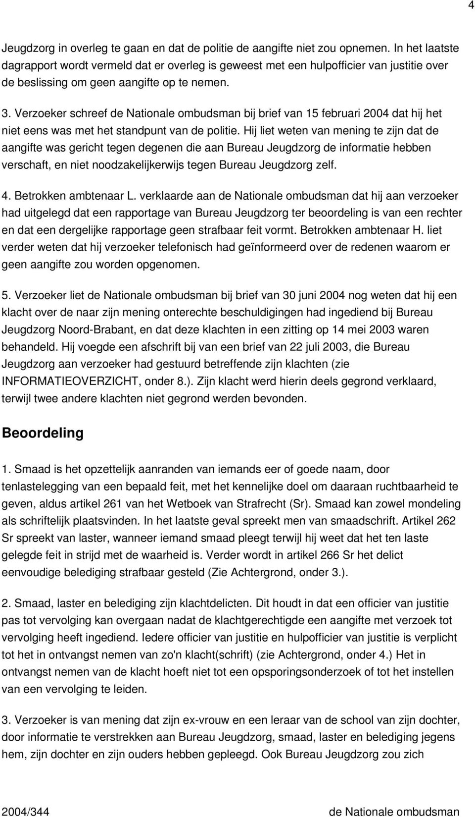 Verzoeker schreef de Nationale ombudsman bij brief van 15 februari 2004 dat hij het niet eens was met het standpunt van de politie.