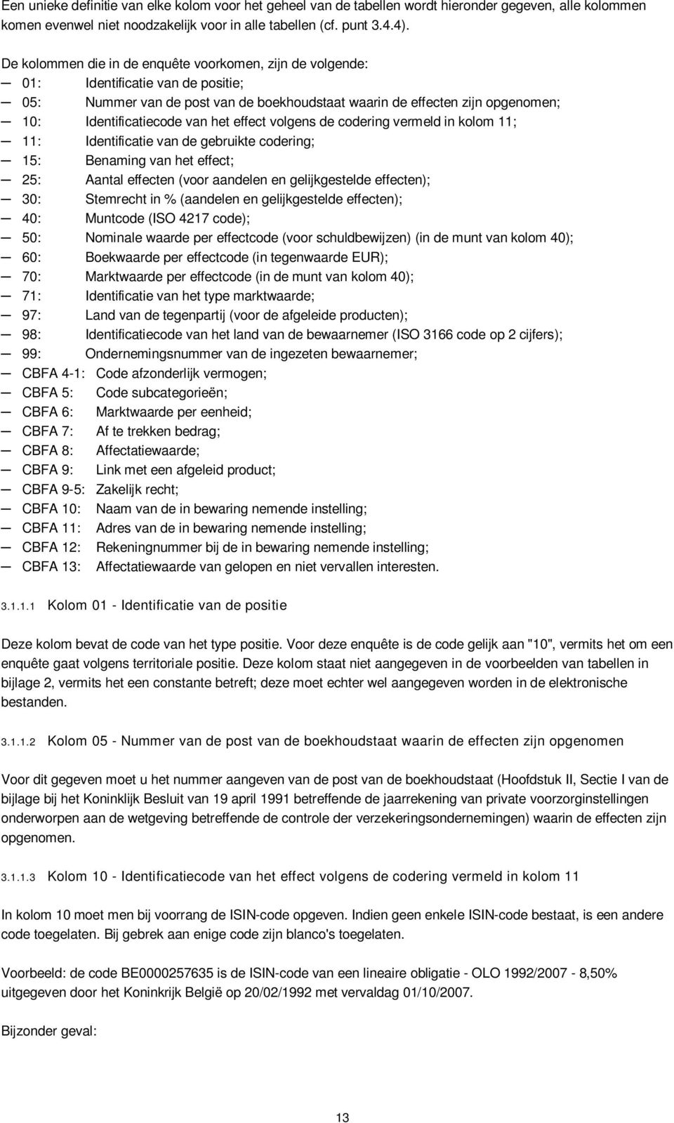 het effect volgens de codering vermeld in kolom 11; 11: Identificatie van de gebruikte codering; 15: Benaming van het effect; 25: Aantal effecten (voor aandelen en gelijkgestelde effecten); 30: