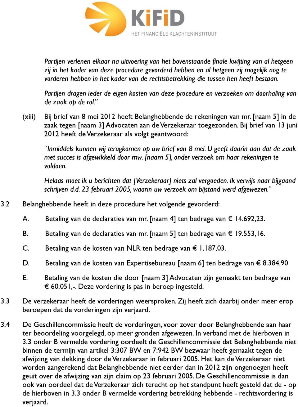 (xiii) Bij brief van 8 mei 2012 heeft Belanghebbende de rekeningen van mr. [naam 5] in de zaak tegen [naam 3] Advocaten aan de Verzekeraar toegezonden.