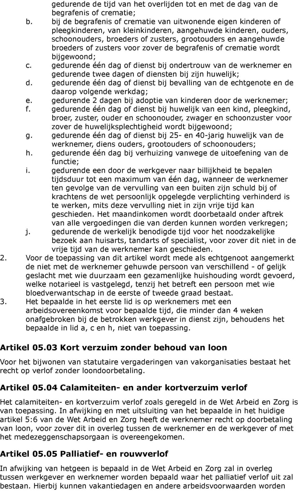 zusters voor zover de begrafenis of crematie wordt bijgewoond; c. gedurende één dag of dienst bij ondertrouw van de werknemer en gedurende twee dagen of diensten bij zijn huwelijk; d.