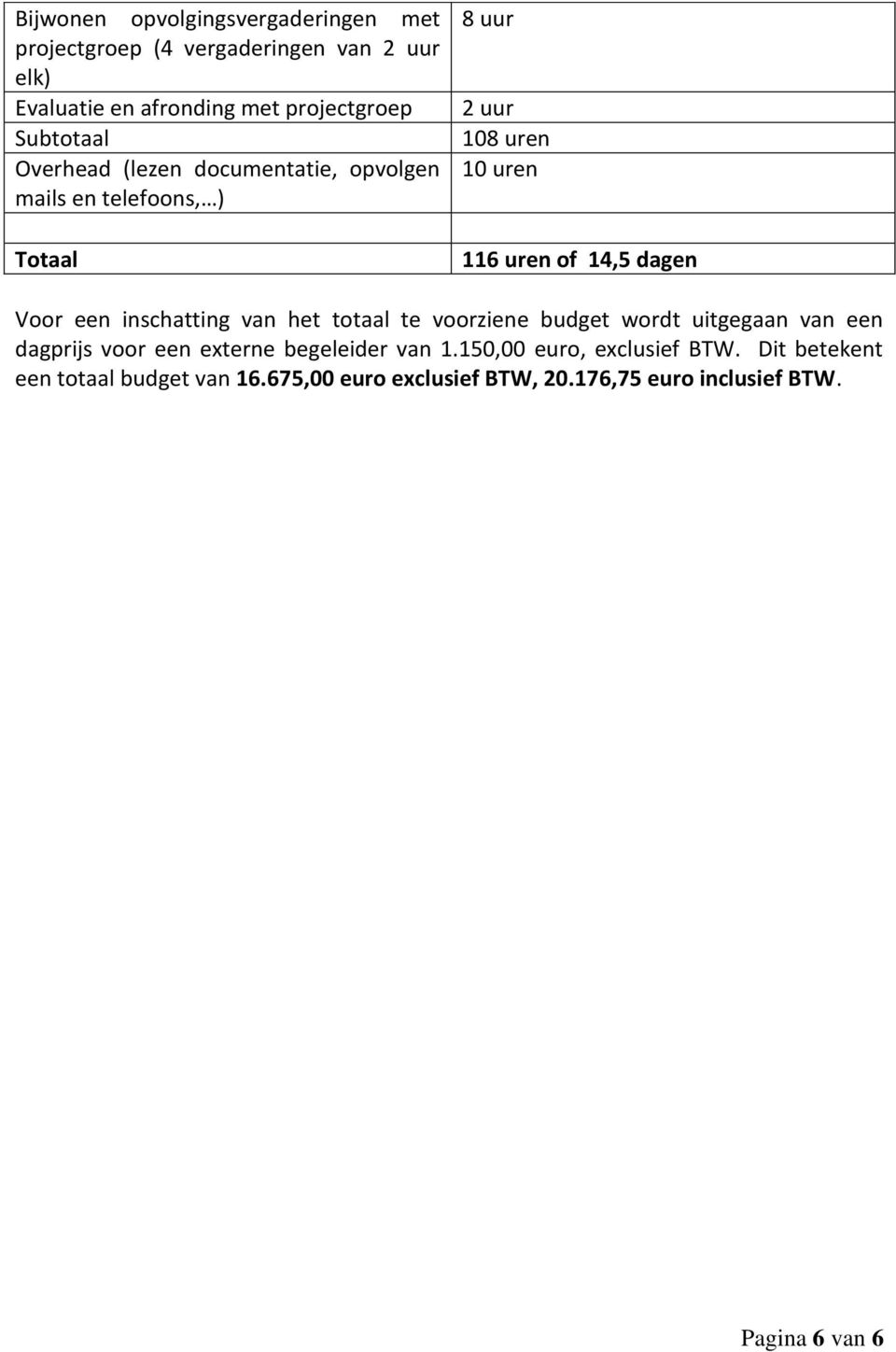 dagen Voor een inschatting van het totaal te voorziene budget wordt uitgegaan van een dagprijs voor een externe begeleider van