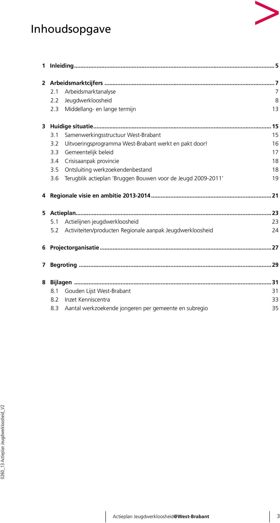 5 Ontsluiting werkzoekendenbestand 18 3.6 Terugblik actieplan Bruggen Bouwen voor de Jeugd 2009-2011 19 4 Regionale visie en ambitie 2013-2014... 21 5 Actieplan... 23 5.