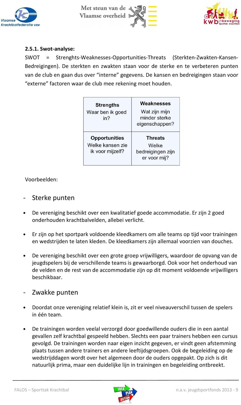 De kansen en bedreigingen staan voor externe factoren waar de club mee rekening moet houden. Voorbeelden: - Sterke punten De vereniging beschikt over een kwalitatief goede accommodatie.