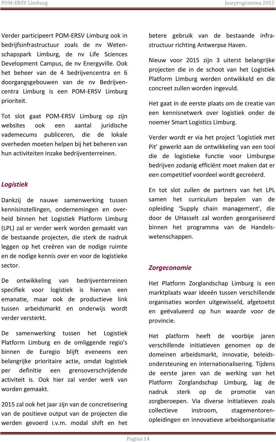Tot slot gaat POM-ERSV Limburg op zijn websites ook een aantal juridische vademecums publiceren, die de lokale overheden moeten helpen bij het beheren van hun activiteiten inzake bedrijventerreinen.
