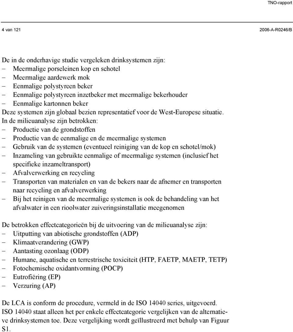 In de milieuanalyse zijn betrokken: Productie van de grondstoffen Productie van de eenmalige en de meermalige systemen Gebruik van de systemen (eventueel reiniging van de kop en schotel/mok)