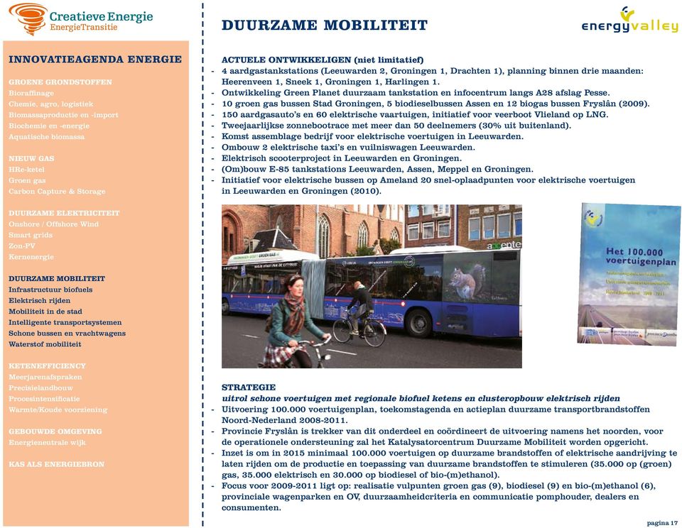 10 groen gas bussen Stad Groningen, 5 biodieselbussen Assen en 12 biogas bussen Fryslân (2009). 150 aardgasauto s en 60 elektrische vaartuigen, initiatief voor veerboot Vlieland op LNG.