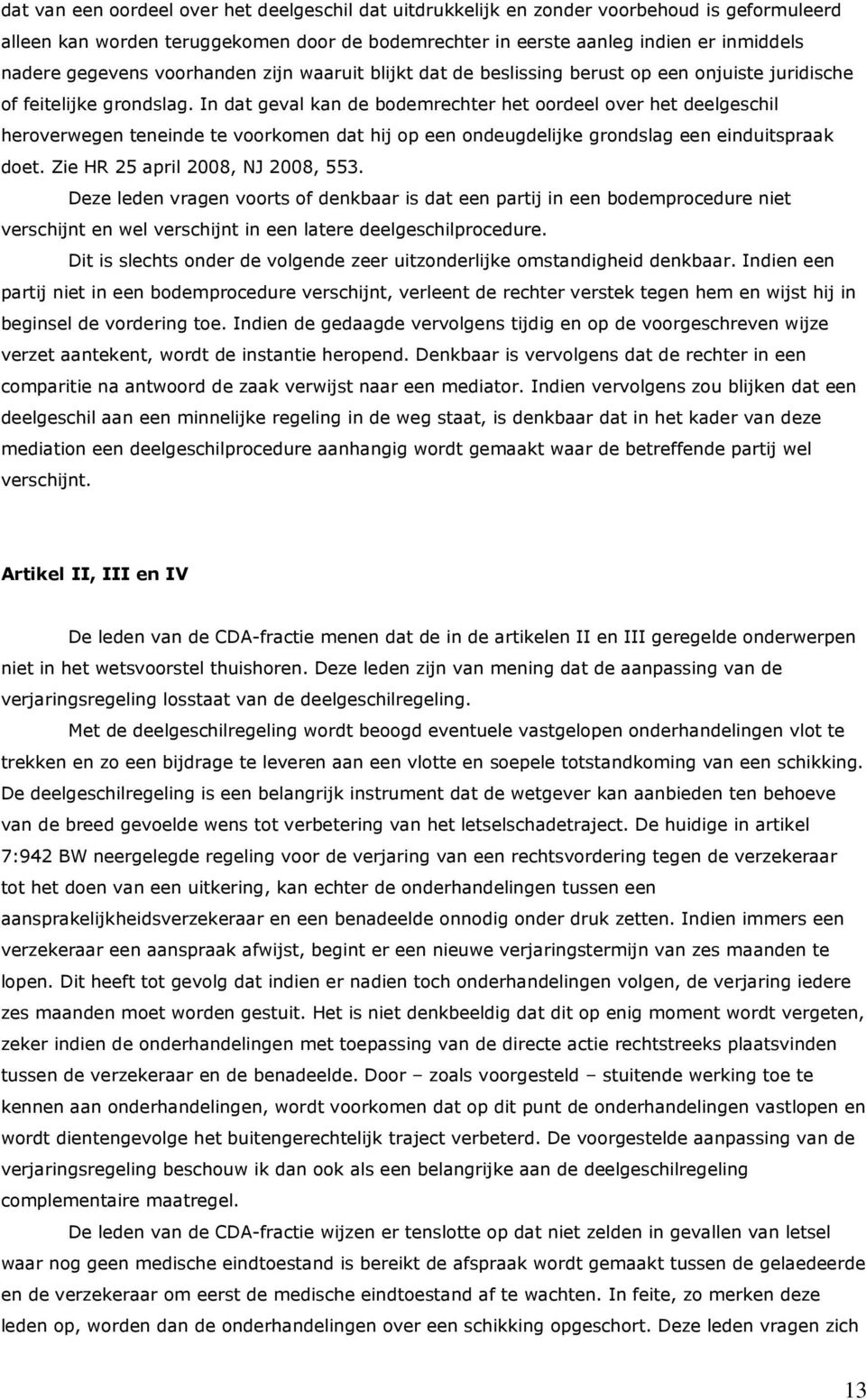 In dat geval kan de bodemrechter het oordeel over het deelgeschil heroverwegen teneinde te voorkomen dat hij op een ondeugdelijke grondslag een einduitspraak doet. Zie HR 25 april 2008, NJ 2008, 553.