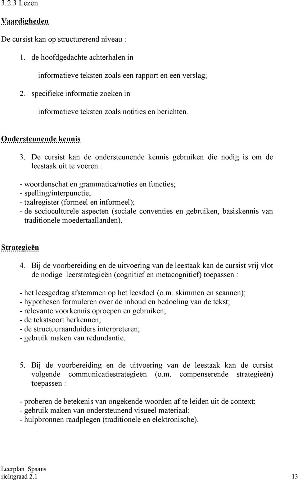 De cursist kan de ondersteunende kennis gebruiken die nodig is om de leestaak uit te voeren : - woordenschat en grammatica/noties en functies; - spelling/interpunctie; - taalregister (formeel en