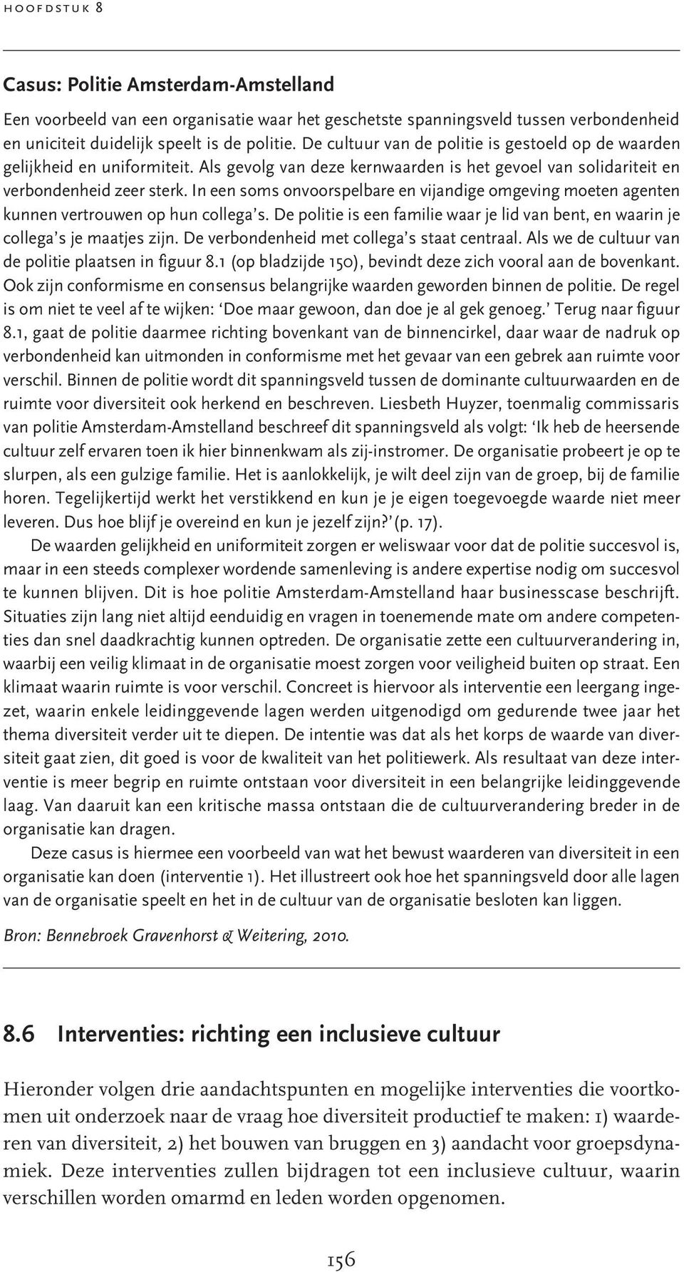 In een soms onvoorspelbare en vijandige omgeving moeten agenten kunnen vertrouwen op hun collega s. De politie is een familie waar je lid van bent, en waarin je collega s je maatjes zijn.