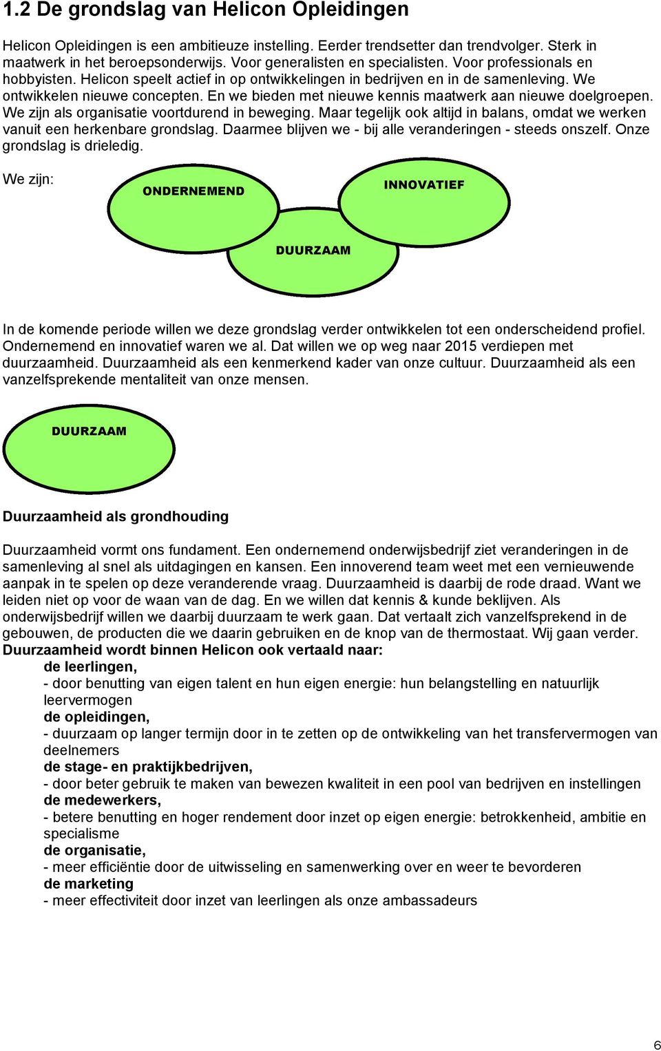 En we bieden met nieuwe kennis maatwerk aan nieuwe doelgroepen. We zijn als organisatie voortdurend in beweging. Maar tegelijk ook altijd in balans, omdat we werken vanuit een herkenbare grondslag.