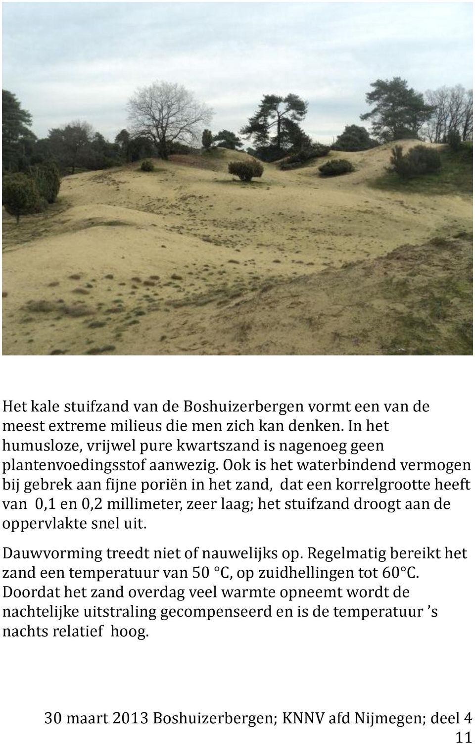 Ook is het waterbindend vermogen bij gebrek aan fijne poriën in het zand, dat een korrelgrootte heeft van 0,1 en 0,2 millimeter, zeer laag; het stuifzand droogt aan de