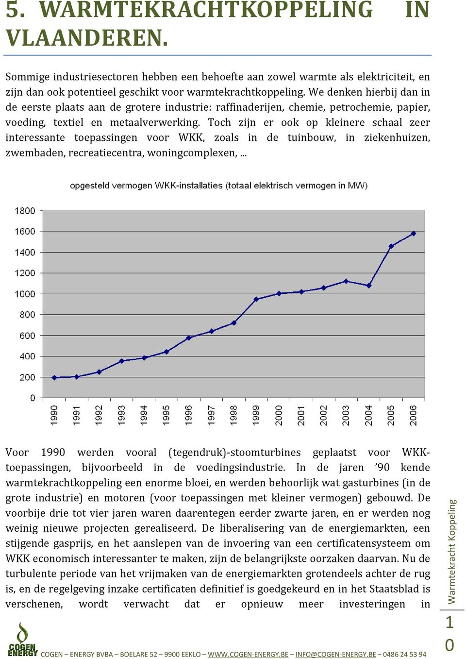 Toch zijn er ook op kleinere schaal zeer interessante toepassingen voor WKK, zoals in de tuinbouw, in ziekenhuizen, zwembaden, recreatiecentra, woningcomplexen,.