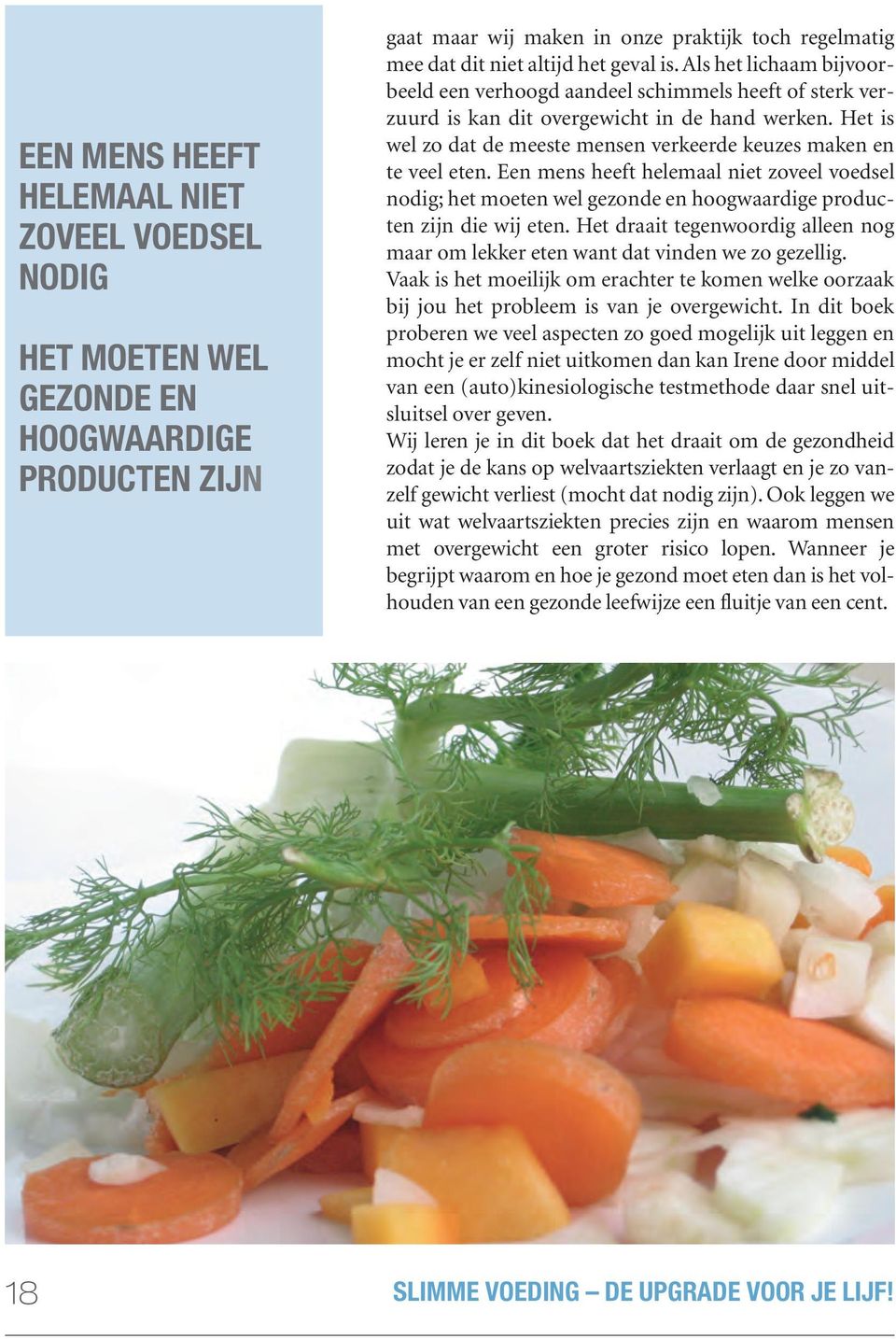 Een mens heeft helemaal niet zoveel voedsel nodig; het moeten wel gezonde en hoogwaardige producten zijn die wij eten.