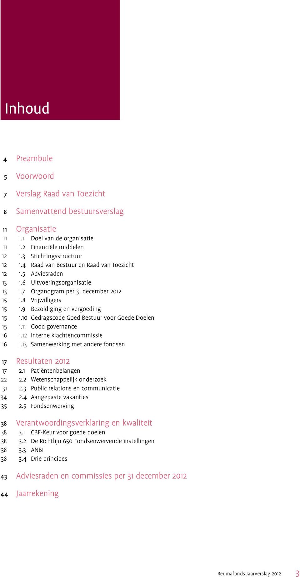 10 Gedragscode Goed Bestuur voor Goede Doelen 15 1.11 Good governance 16 1.12 Interne klachtencommissie 16 1.13 Samenwerking met andere fondsen 17 Resultaten 2012 17 2.1 Patiëntenbelangen 22 2.