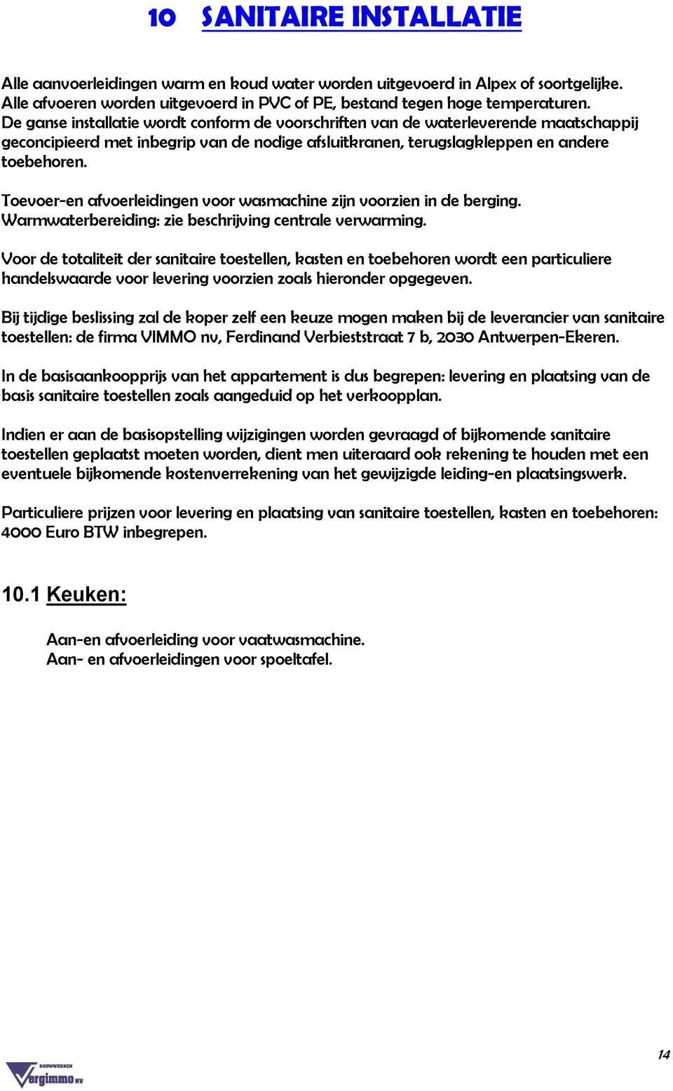 Toevoer-en afvoerleidingen voor wasmachine zijn voorzien in de berging. Warmwaterbereiding: zie beschrijving centrale verwarming.