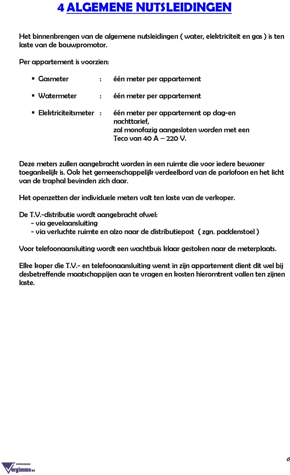 aangesloten worden met een Teco van 40 A 220 V. Deze meters zullen aangebracht worden in een ruimte die voor iedere bewoner toegankelijk is.