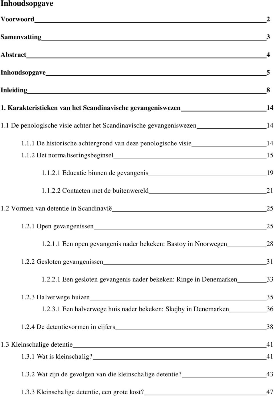 1.2.2 Contacten met de buitenwereld 21 1.2 Vormen van detentie in Scandinavië 25 1.2.1 Open gevangenissen 25 1.2.1.1 Een open gevangenis nader bekeken: Bastoy in Noorwegen 28 1.2.2 Gesloten gevangenissen 31 1.