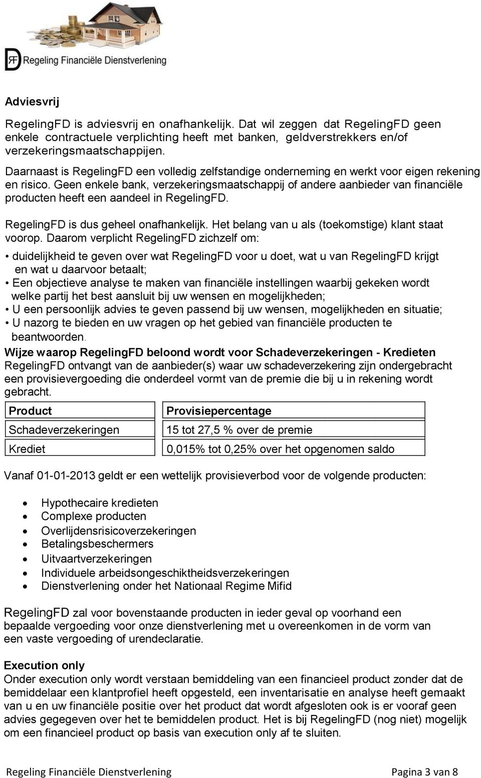 Geen enkele bank, verzekeringsmaatschappij of andere aanbieder van financiële producten heeft een aandeel in RegelingFD. RegelingFD is dus geheel onafhankelijk.