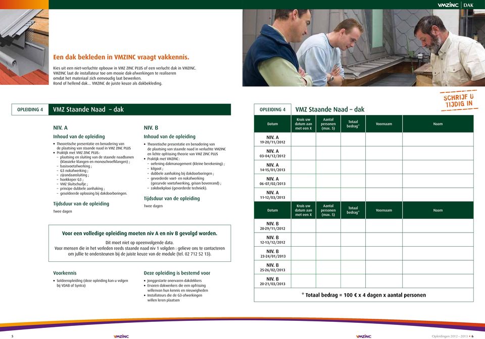 Opleiding 4 VMZ Staande Naad dak Opleiding 4 VMZ Staande Naad dak Theoretische presentatie en benadering van de plaatsing van staande naad in VMZ ZINC PLUS Praktijk met VMZ ZINC PLUS : plaatsing en