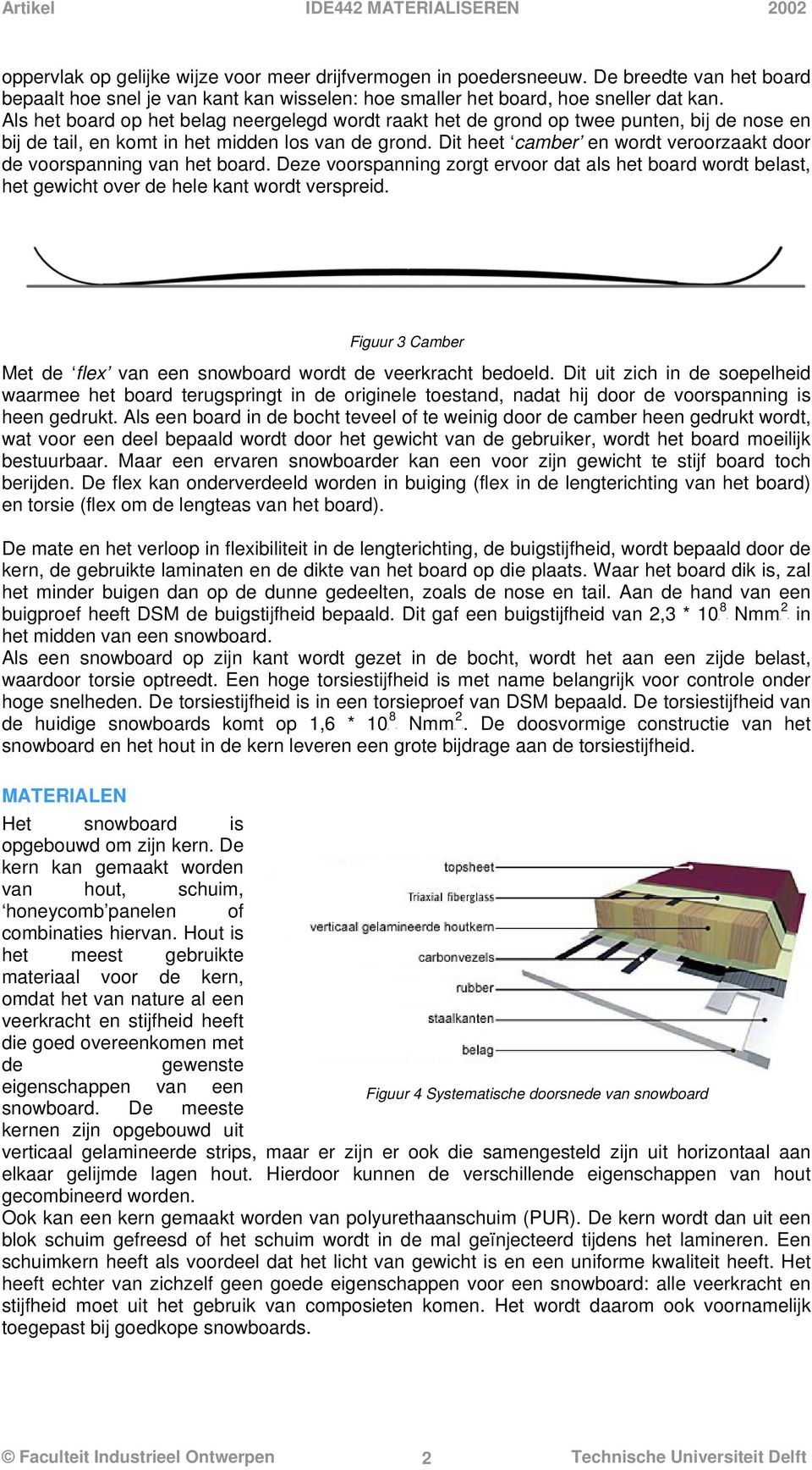 Als het board op het belag neergelegd wordt raakt het de grond op twee punten, bij de nose en bij de tail, en komt in het midden los van de grond.