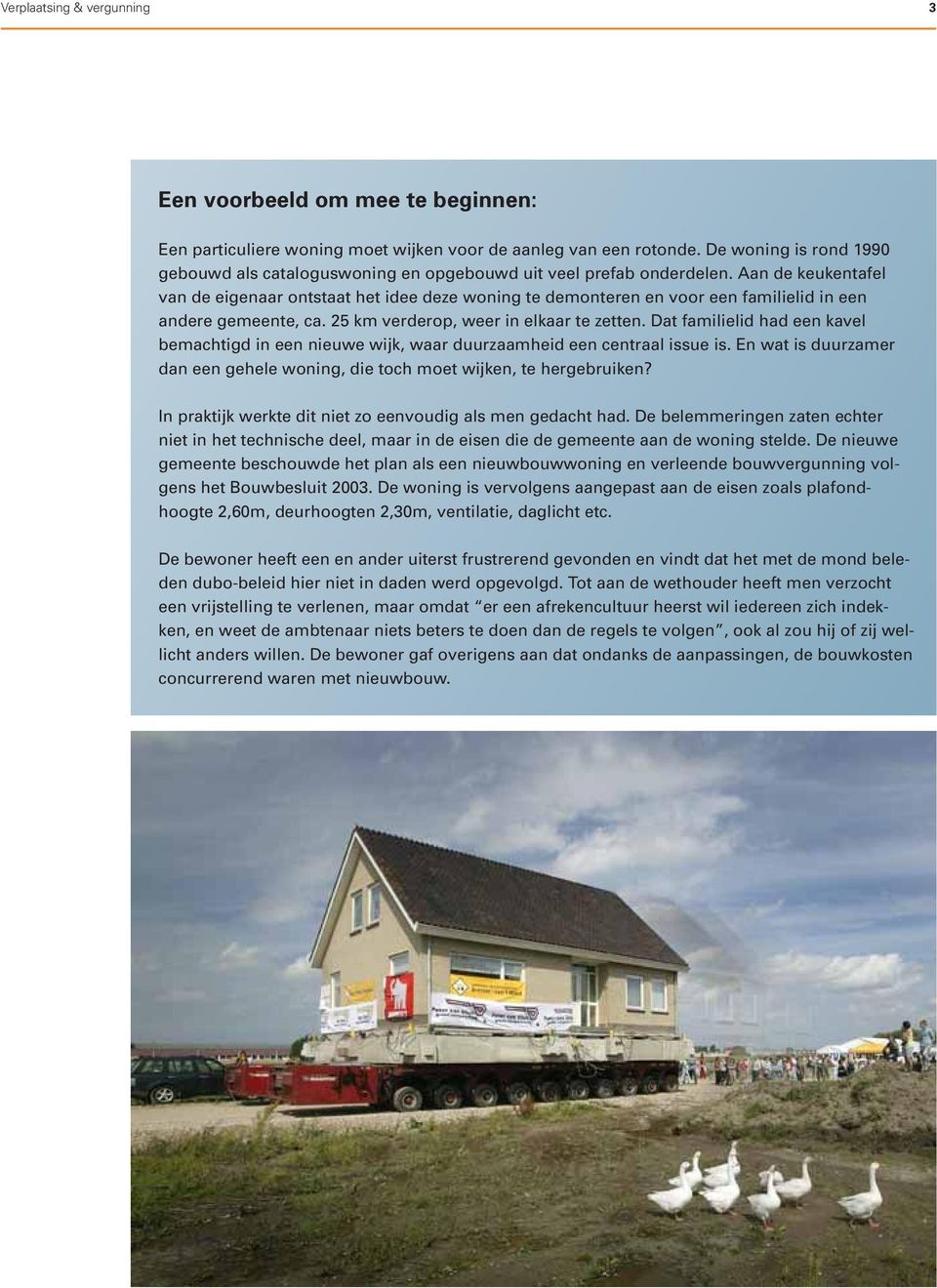 Aan de keukentafel van de eigenaar ontstaat het idee deze woning te demonteren en voor een familielid in een andere gemeente, ca. 25 km verderop, weer in elkaar te zetten.