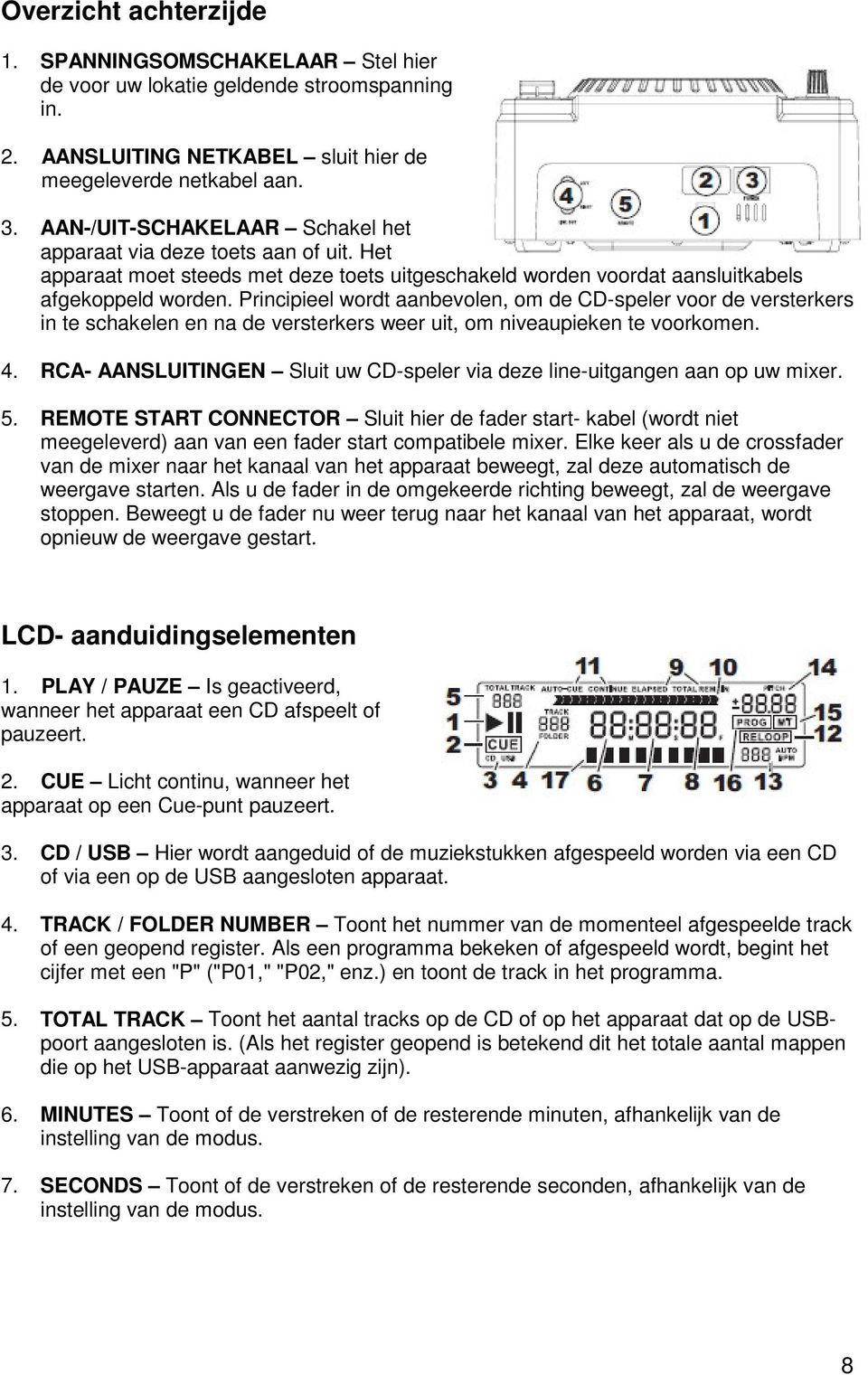 Principieel wordt aanbevolen, om de CD-speler voor de versterkers in te schakelen en na de versterkers weer uit, om niveaupieken te voorkomen. 4.