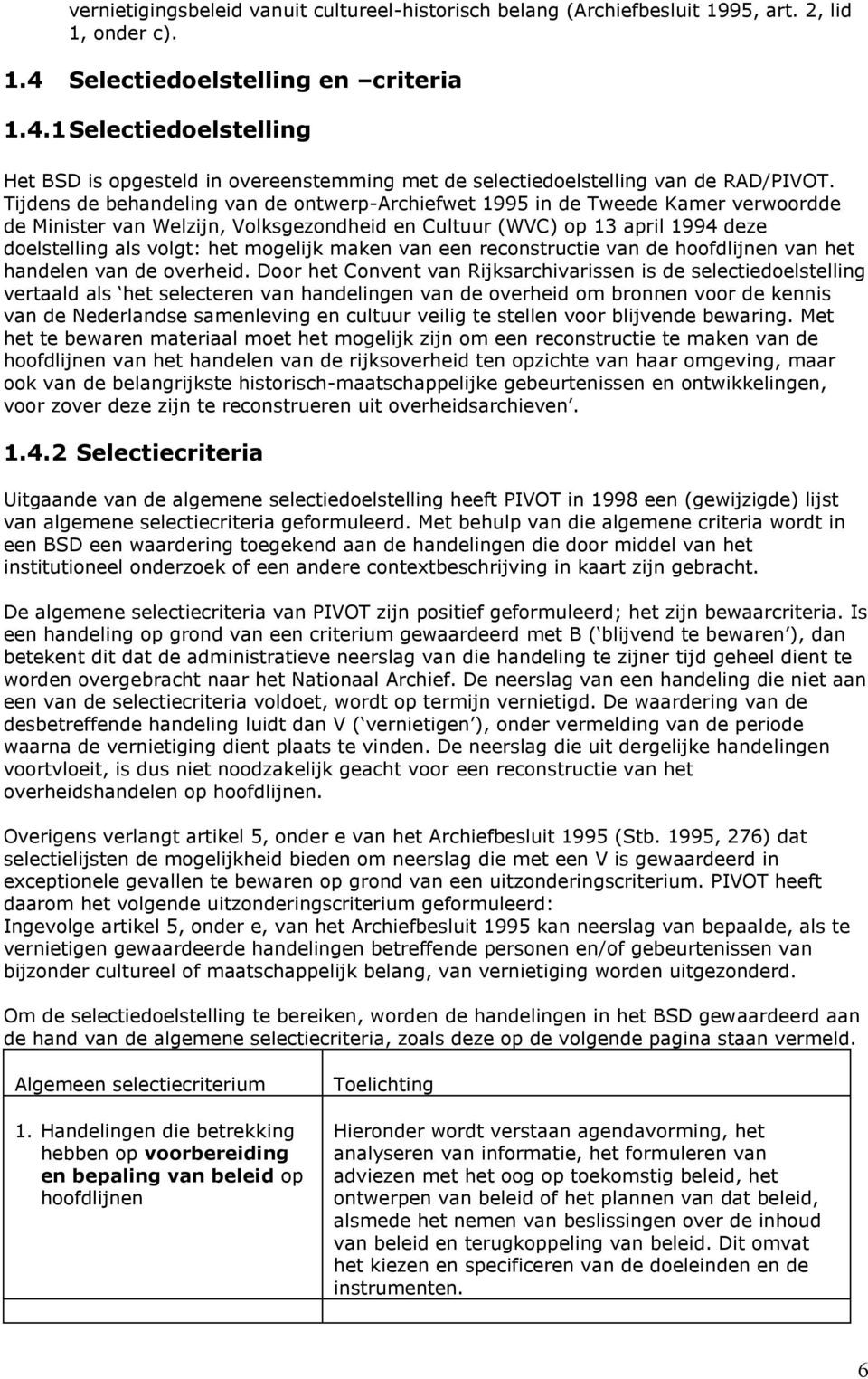 Tijdens de behandeling van de ontwerp-archiefwet 1995 in de Tweede Kamer verwoordde de Minister van Welzijn, Volksgezondheid en Cultuur (WVC) op 13 april 1994 deze doelstelling als volgt: het