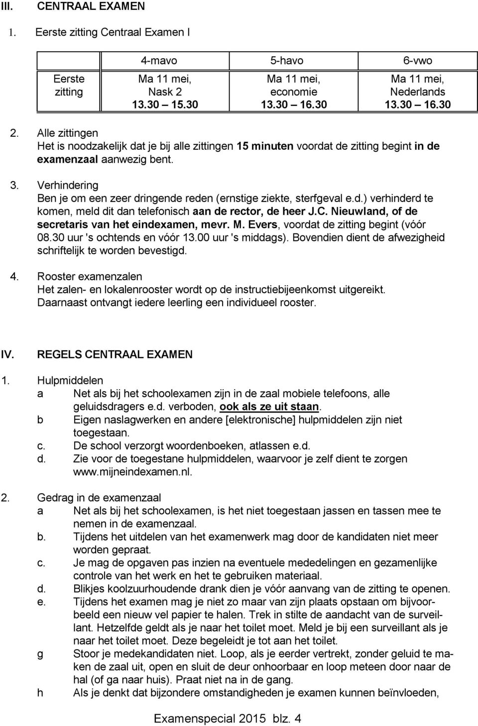 Verhindering Ben je om een zeer dringende reden (ernstige ziekte, sterfgeval e.d.) verhinderd te komen, meld dit dan telefonisch aan de rector, de heer J.C.