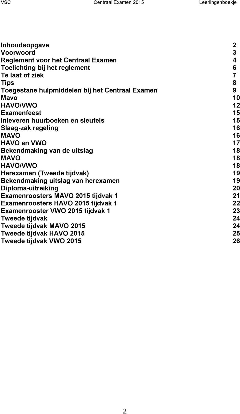 uitslag 18 MAVO 18 HAVO/VWO 18 Herexamen (Tweede tijdvak) 19 Bekendmaking uitslag van herexamen 19 Diploma-uitreiking 20 Examenroosters MAVO 2015 tijdvak 1 21