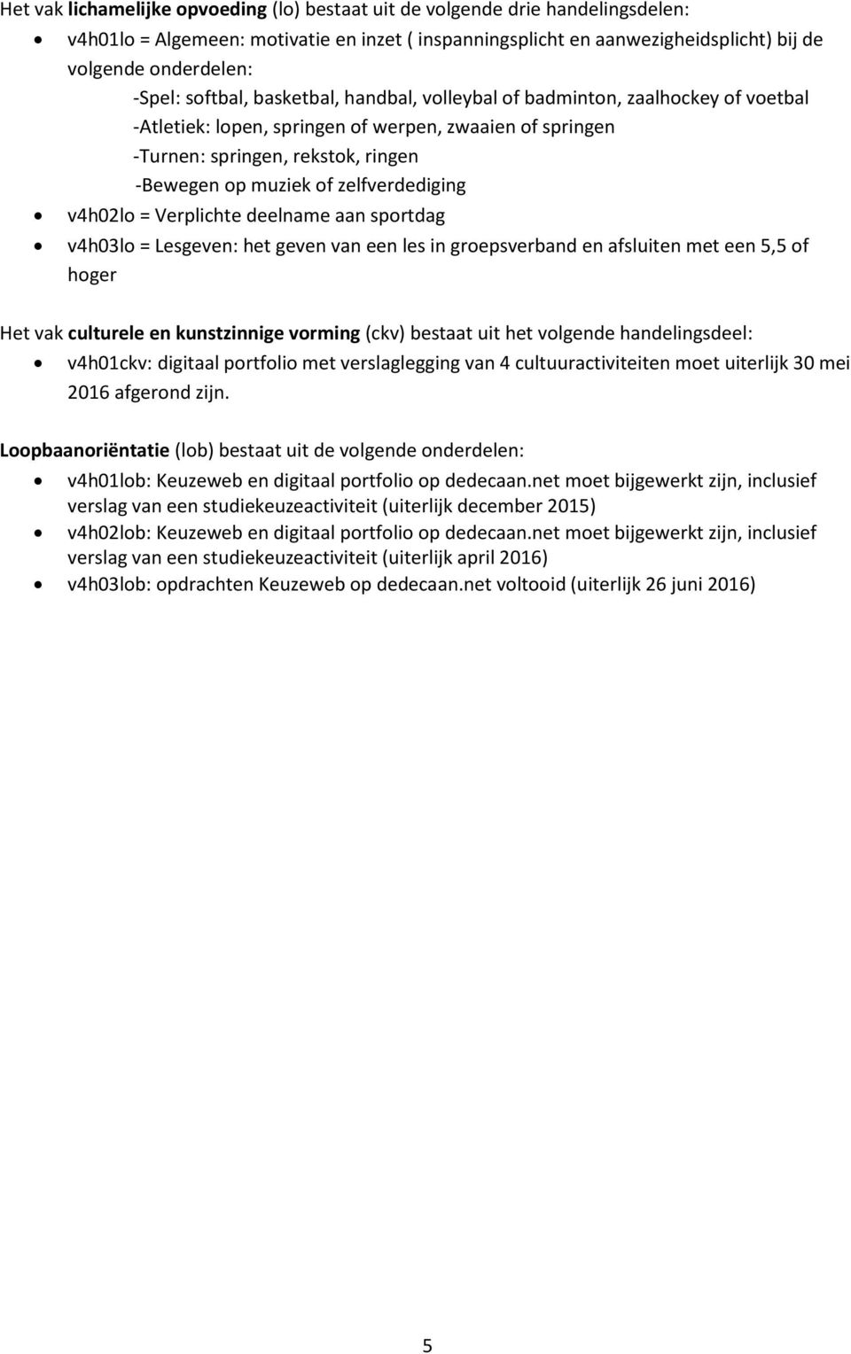 Verplichte deelname aan sprtdag v4h03l = Lesgeven: het geven van een les in grepsverband en afsluiten met een 5,5 f hger Het vak culturele en kunstzinnige vrming (ckv) bestaat uit het vlgende