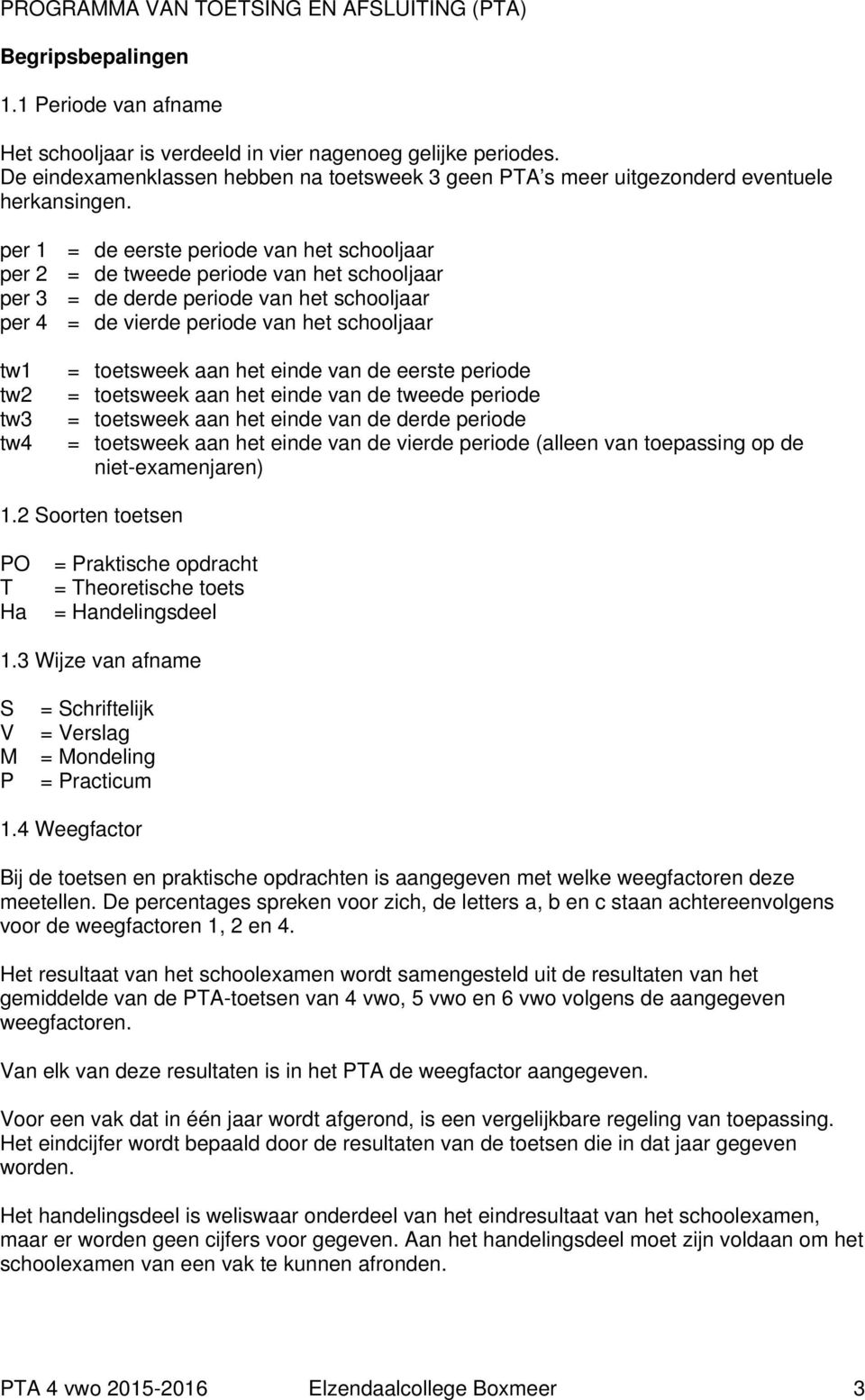 per 1 = de eerste periode het schooljaar per 2 = de tweede periode het schooljaar per 3 = de derde periode het schooljaar per 4 = de vierde periode het schooljaar tw1 tw2 tw3 tw4 = week aan het einde