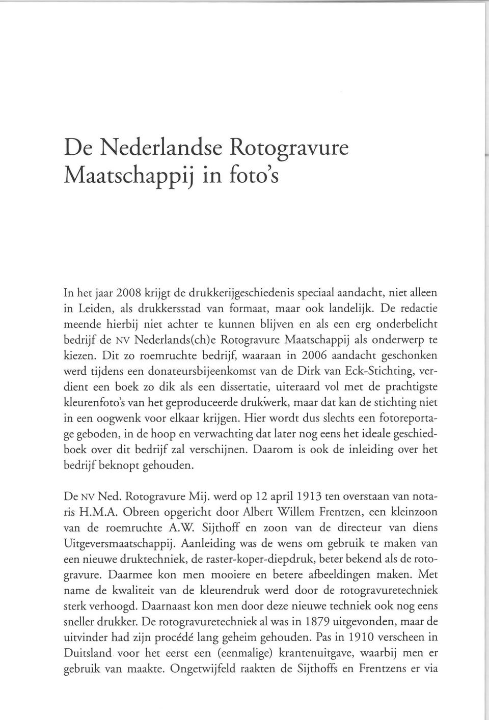 Dit zo roemruchte bedrijf, waaraan in 2006 aandacht geschonken werd tijdens een donateursbijeenkomst van de Dirk van Eek-Stichting, verdient een boek zo dik als een dissertatie, uiteraard vol met de