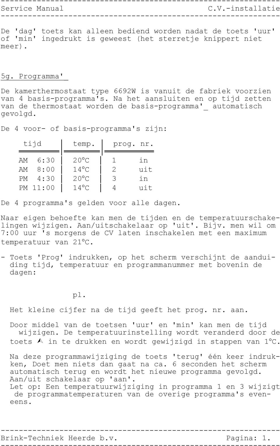 Na het aansluiten en op tijd zetten van de thermostaat worden de basis-programma'_ automatisch gevolgd. De 4 voor- of basis-programma's zijn: tijd temp. prog. nr.