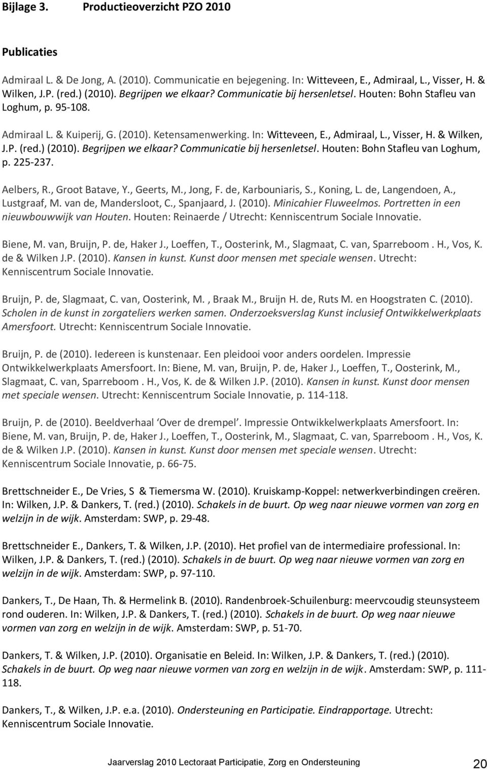 & Wilken, J.P. (red.) (2010). Begrijpen we elkaar? Communicatie bij hersenletsel. Houten: Bohn Stafleu van Loghum, p. 225-237. Aelbers, R., Groot Batave, Y., Geerts, M., Jong, F. de, Karbouniaris, S.