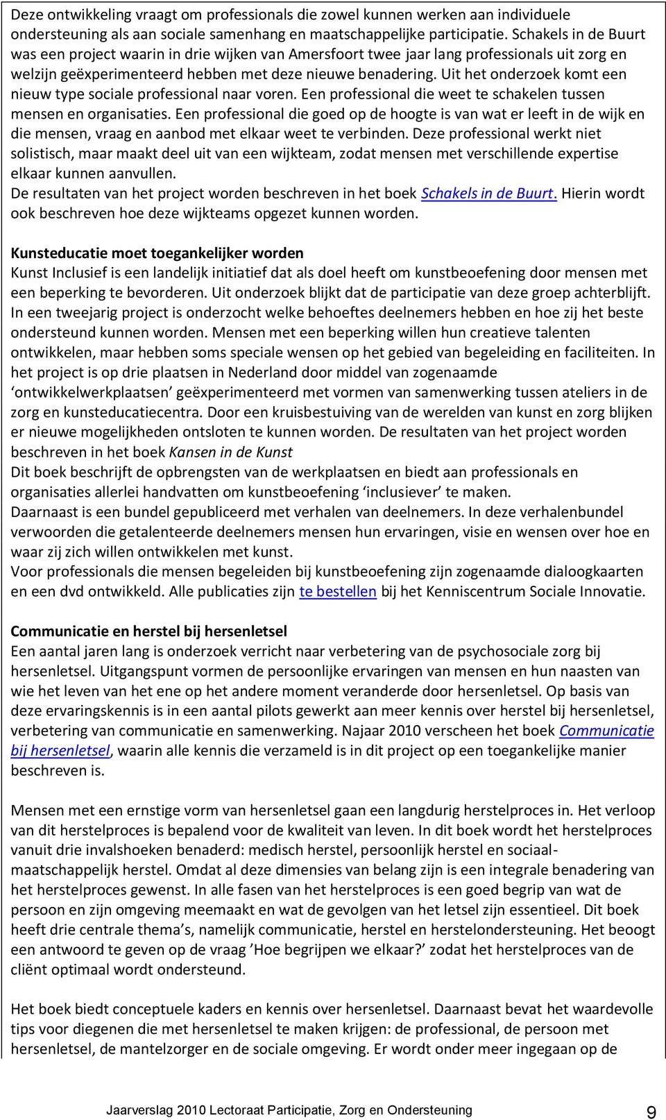 Uit het onderzoek komt een nieuw type sociale professional naar voren. Een professional die weet te schakelen tussen mensen en organisaties.