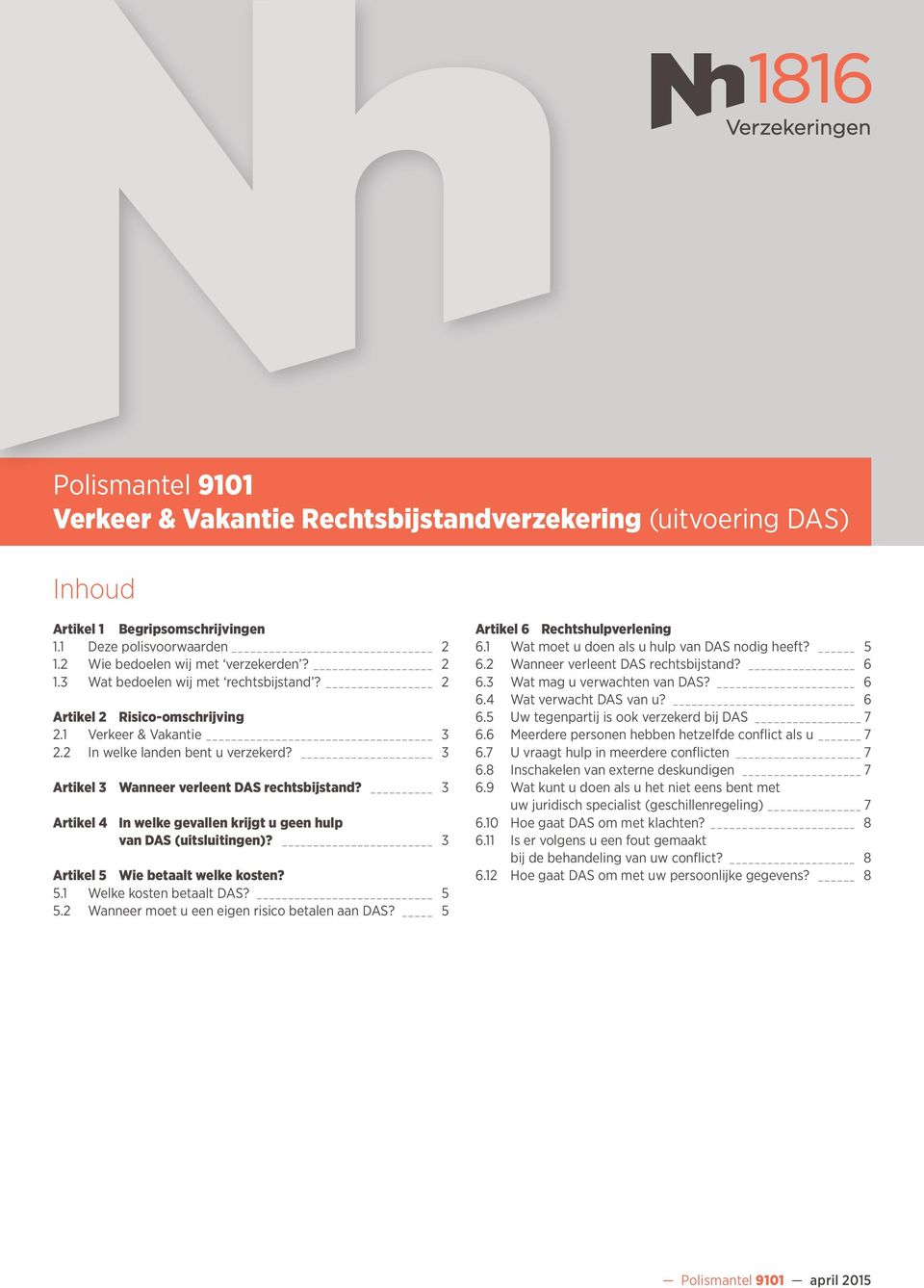 3 Artikel 4 In welke gevallen krijgt u geen hulp van DAS (uitsluitingen)? 3 Artikel 5 Wie betaalt welke kosten? 5.1 Welke kosten betaalt DAS? 5 5.2 Wanneer moet u een eigen risico betalen aan DAS?