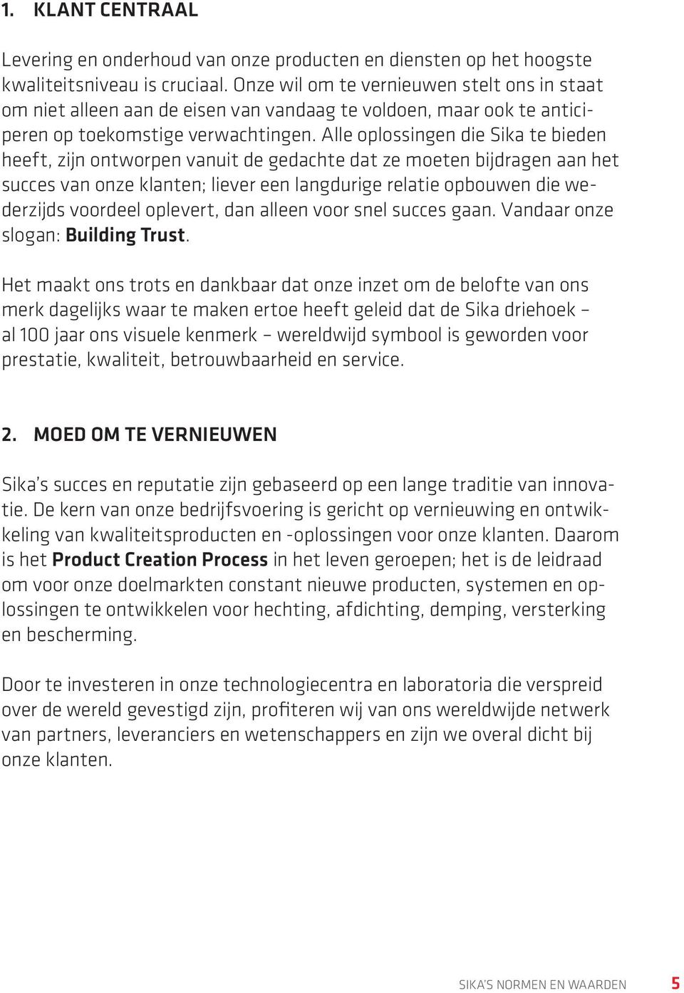 Alle oplossingen die Sika te bieden heeft, zijn ontworpen vanuit de gedachte dat ze moeten bijdragen aan het succes van onze klanten; liever een langdurige relatie opbouwen die wederzijds voordeel