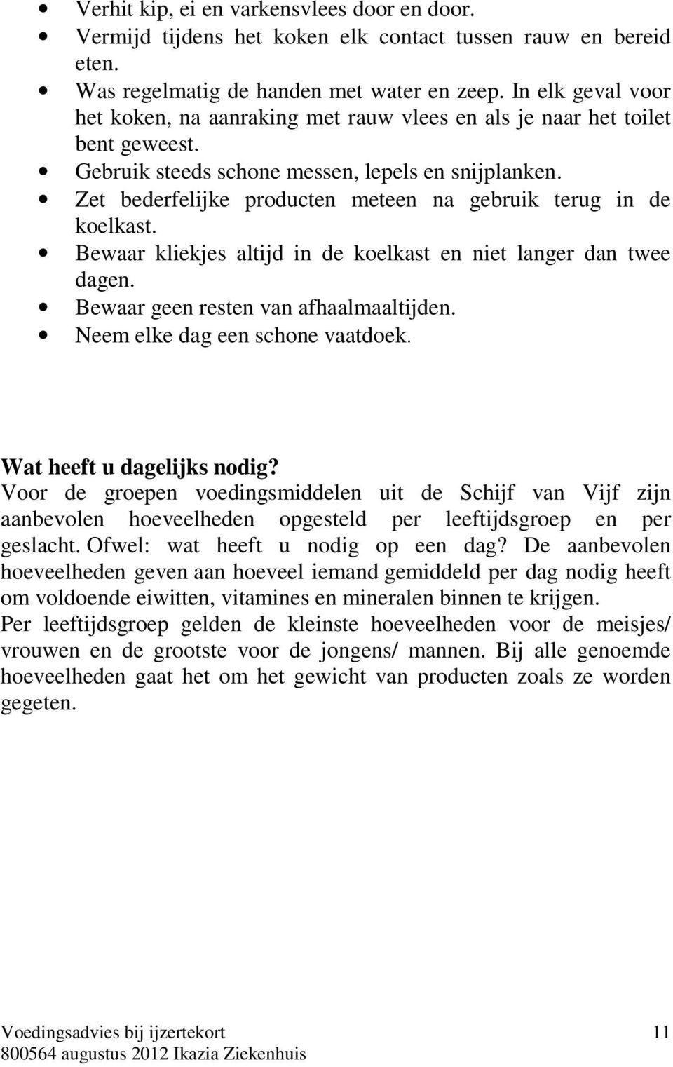 Zet bederfelijke producten meteen na gebruik terug in de koelkast. Bewaar kliekjes altijd in de koelkast en niet langer dan twee dagen. Bewaar geen resten van afhaalmaaltijden.