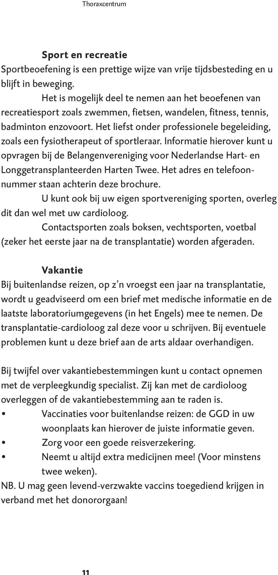 Het liefst onder professionele begeleiding, zoals een fysiotherapeut of sportleraar.