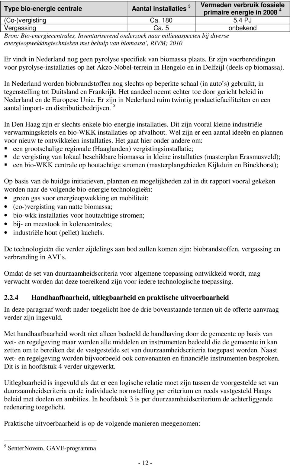 specifiek van biomassa plaats. Er zijn voorbereidingen voor pyrolyse-installaties op het Akzo-Nobel-terrein in Hengelo en in Delfzijl (deels op biomassa).